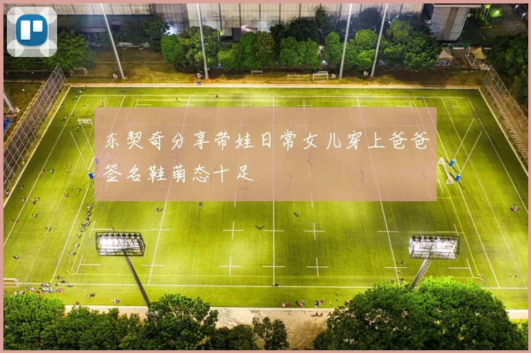 东契奇分享带娃日常女儿穿上爸爸签名鞋萌态十足