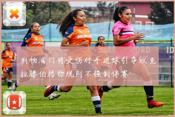 利物浦门将受伤对手进球引争议克拉滕伯格称规则不强制停赛