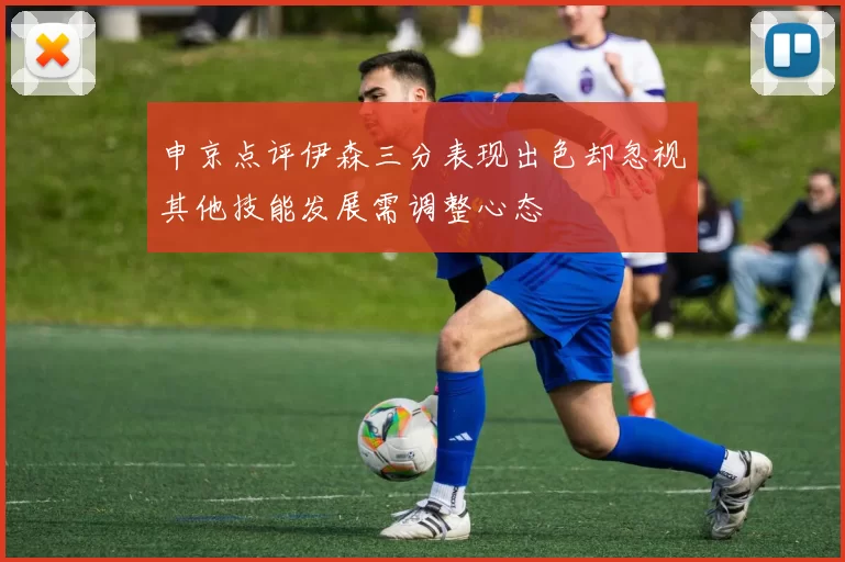 申京点评伊森三分表现出色却忽视其他技能发展需调整心态