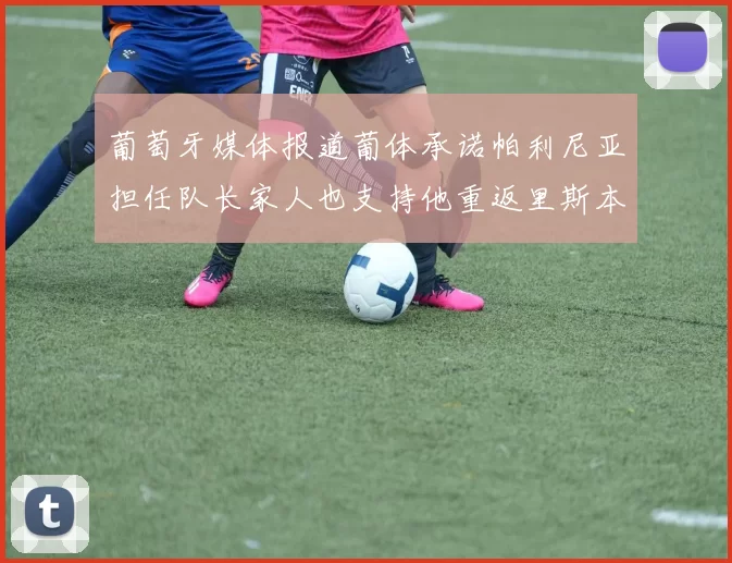 葡萄牙媒体报道葡体承诺帕利尼亚担任队长家人也支持他重返里斯本