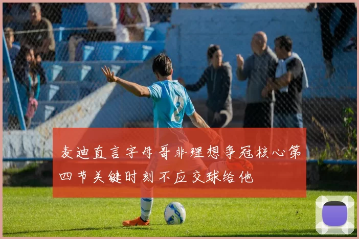 麦迪直言字母哥非理想争冠核心第四节关键时刻不应交球给他