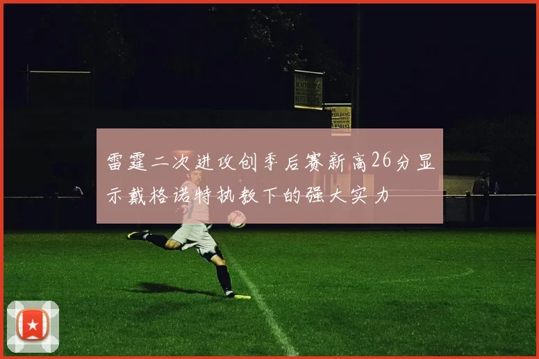 雷霆二次进攻创季后赛新高26分显示戴格诺特执教下的强大实力