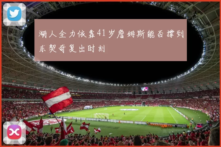 湖人全力依靠41岁詹姆斯能否撑到东契奇复出时刻