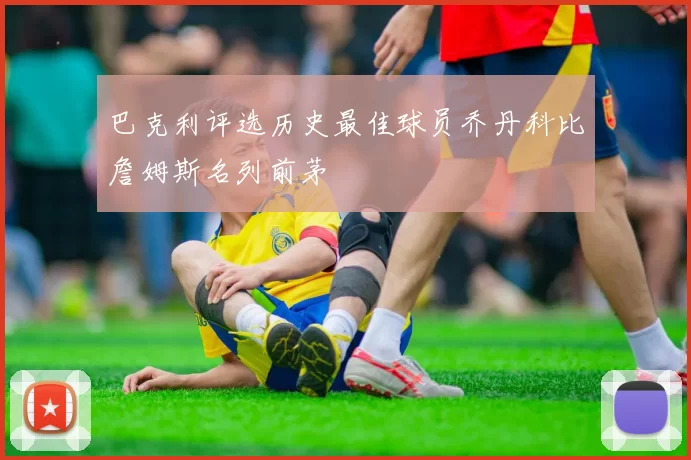 巴克利评选历史最佳球员乔丹科比詹姆斯名列前茅