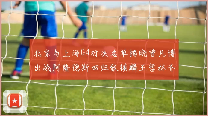 北京与上海G4对决名单揭晓曾凡博出战阿隆德斯回归张镇麟王哲林齐上阵