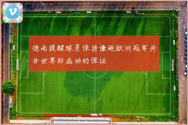 德尚提醒球员保持谦逊欧洲冠军并非世界杯成功的保证